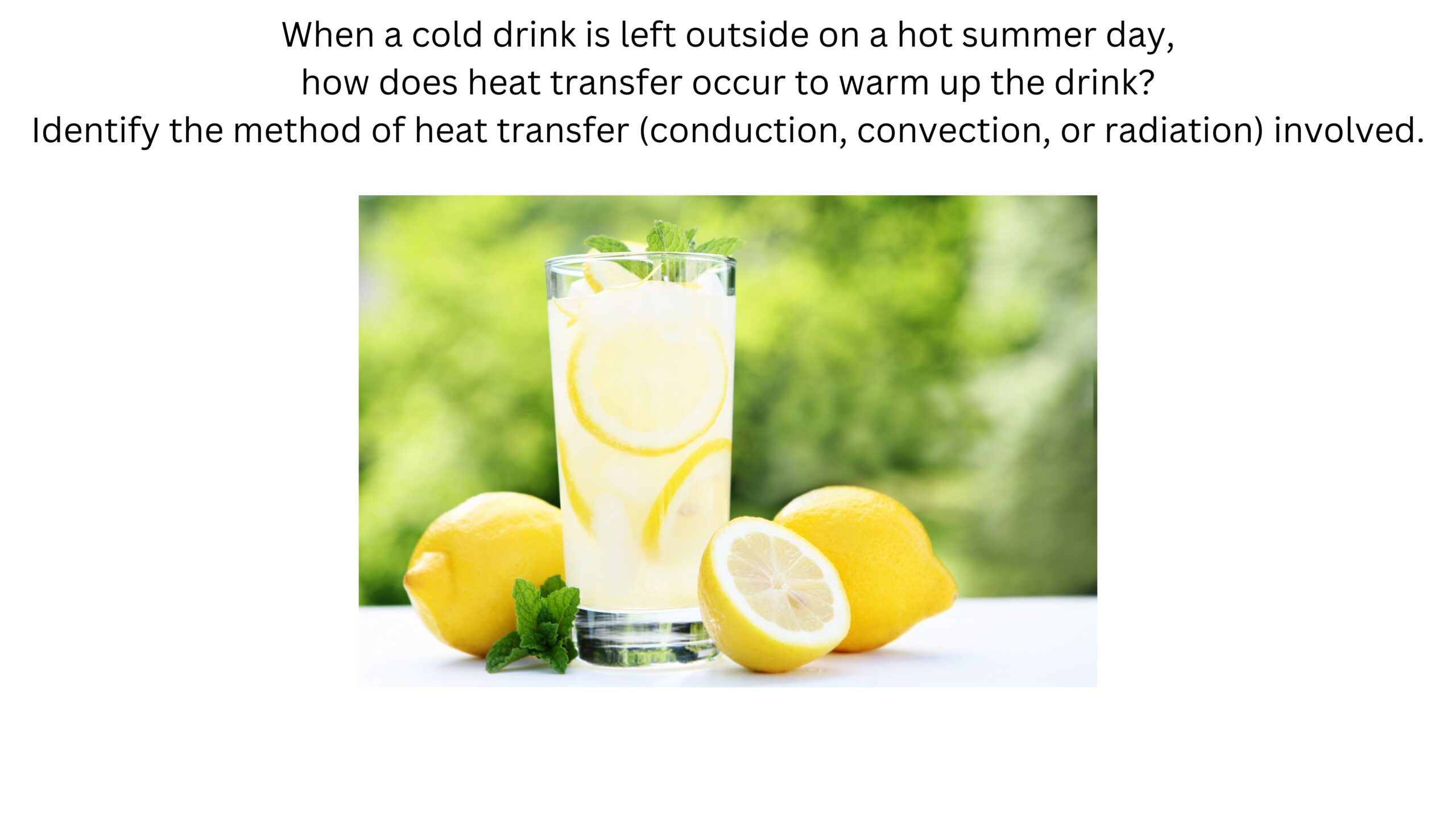 When a cold drink is left outside on a hot summer day, how does heat transfer to warm the drink? Identify whether conduction, convection, or radiation is involved. A cold glass of lemonade sits outdoors beside fresh lemons.