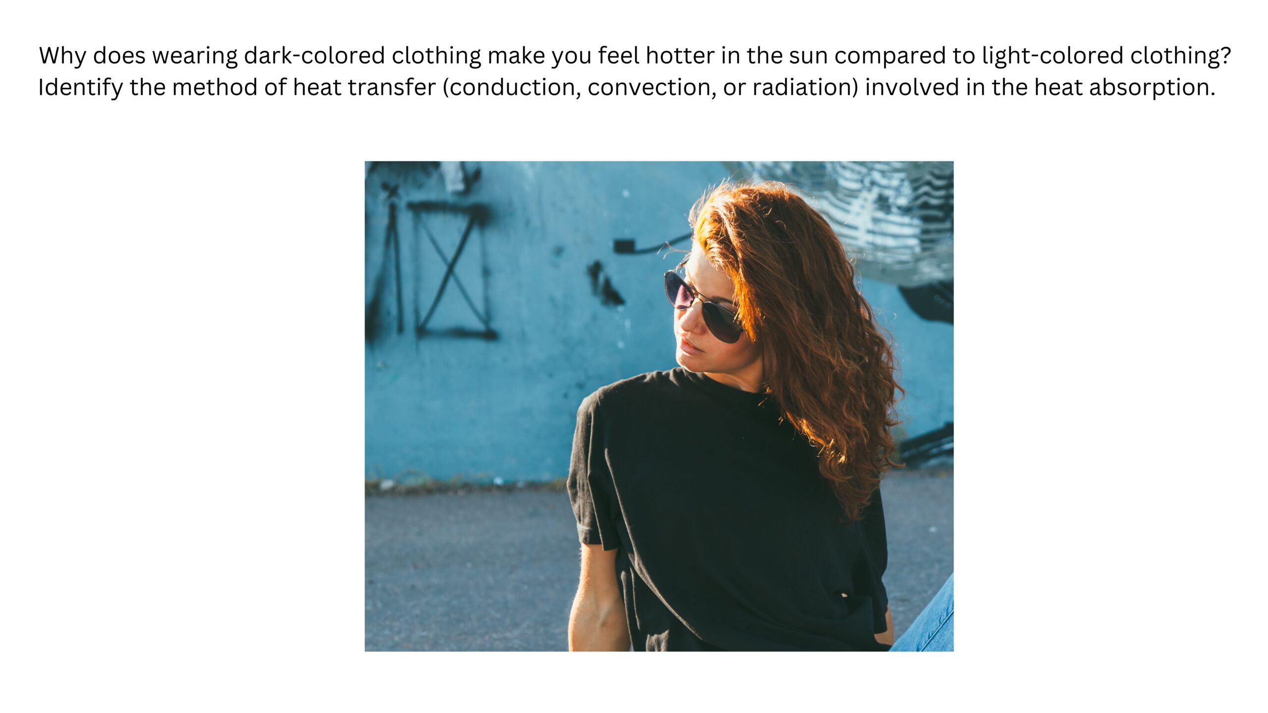 Why does dark-colored clothing make you feel hotter in sunlight than light-colored clothing? Identify whether conduction, convection, or radiation is involved in the heat absorption. A person wearing a black shirt sits in direct sunlight.