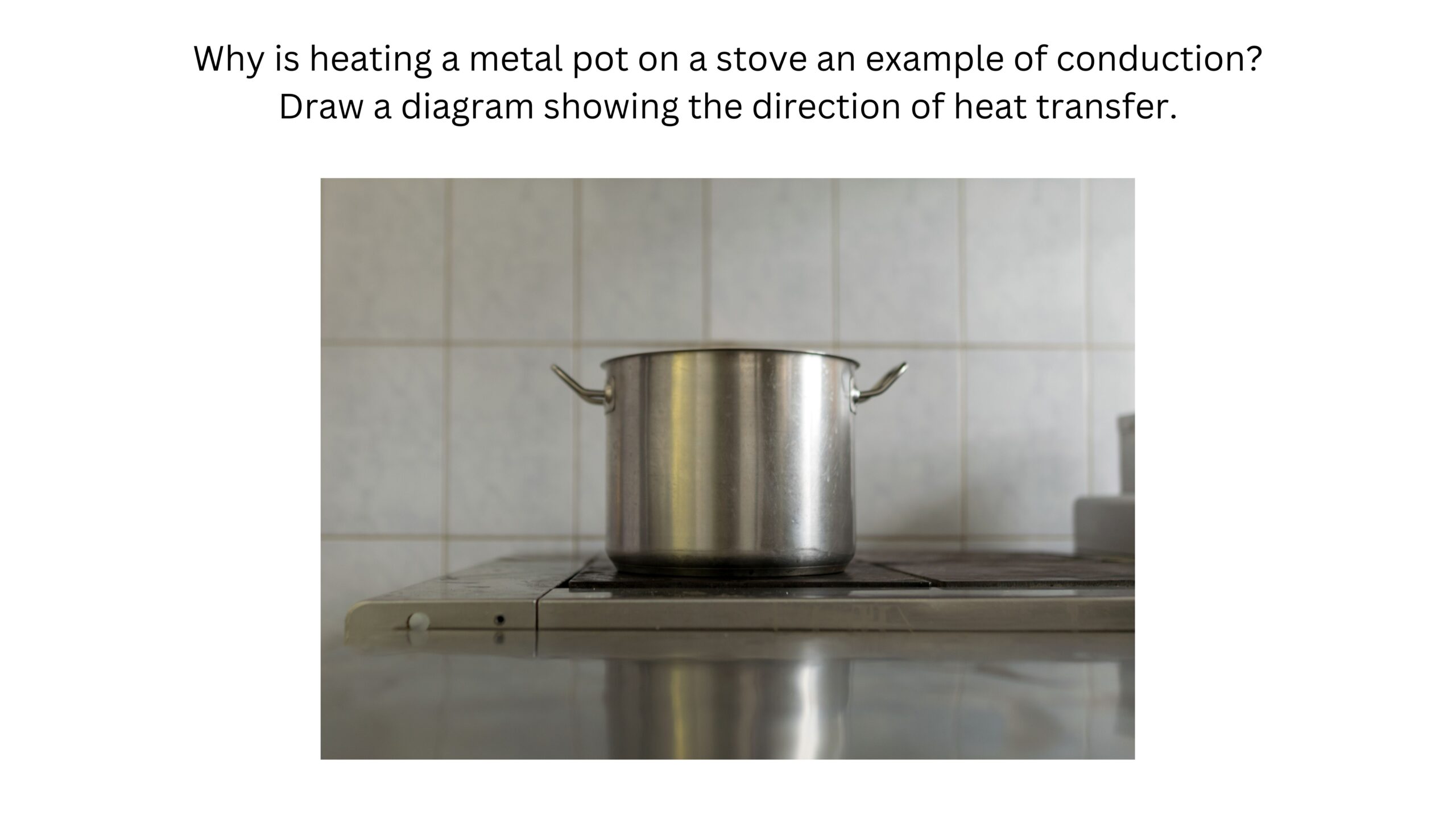 Why is heating a metal pot on a stove an example of conduction? Draw a diagram showing the direction of heat transfer. A stainless-steel pot sits directly on a stove burner.