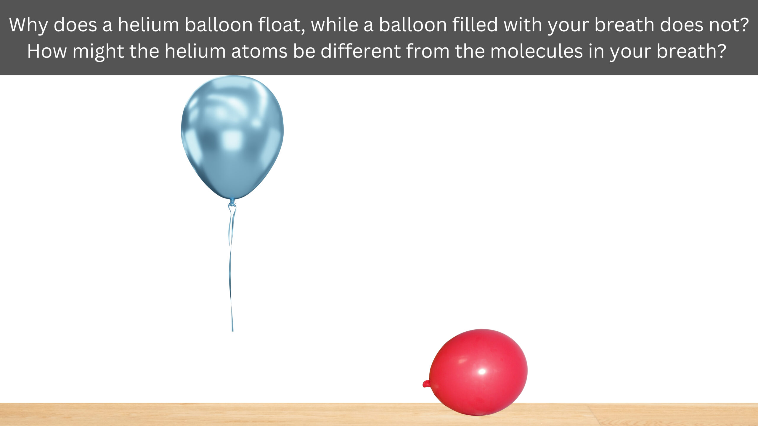 Why does a helium balloon float while a balloon filled with your breath does not? How might helium atoms differ from the molecules in your breath? A silver helium balloon floats while a red breath-filled balloon rests on a table.